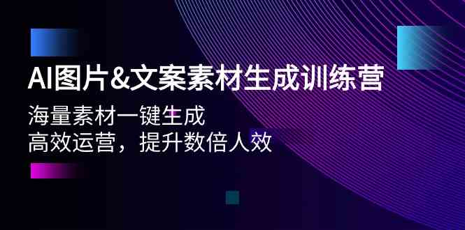 AI图片&文案素材生成训练营，海量素材一键生成 高效运营 提升数倍人效-热爱者网创