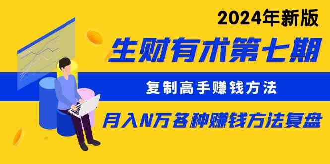 （9943期）生财有术第七期：复制高手赚钱方法 月入N万各种方法复盘（更新到24年0410）-热爱者网创