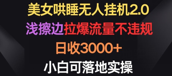 美女哄睡无人挂机2.0.浅擦边拉爆流量不违规，日收3000+，小白可落地实操-热爱者网创