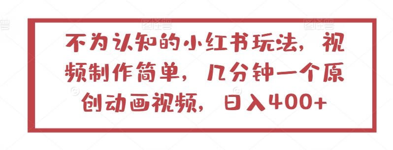 不为认知的小红书玩法，视频制作简单，几分钟一个原创动画视频，日入400+-热爱者网创