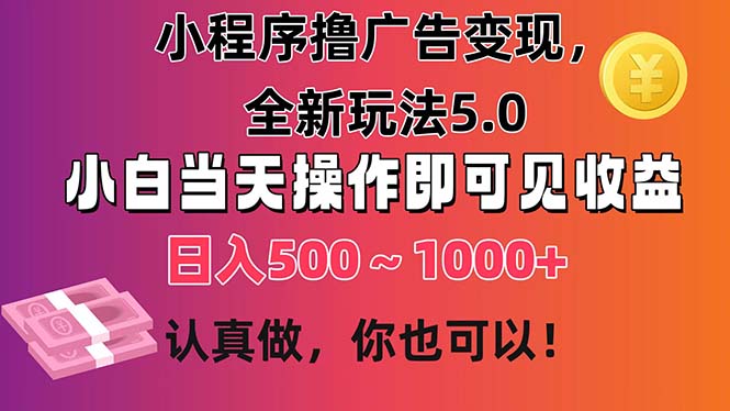 小程序撸广告变现，全新玩法5.0，小白当天操作即可上手，日收益 500~1000+-热爱者网创