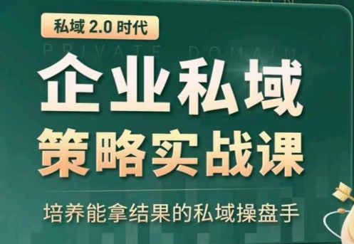 私域2.0：企业私域策略实战课，培养能拿结果的私域操盘手-热爱者网创