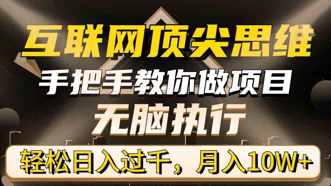 （9311期）互联网顶尖思维，手把手教你做项目，无脑执行，轻松日入过千，月入10W+-热爱者网创