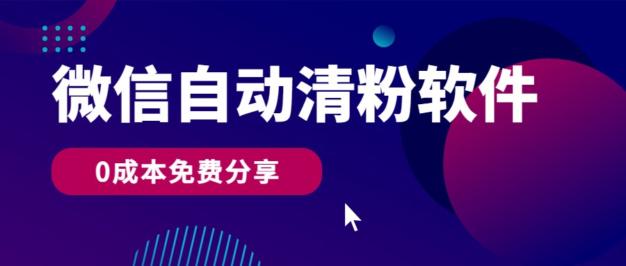 微信自动清粉软件，0成本免费分享，可自用可变现，一天400+-热爱者网创