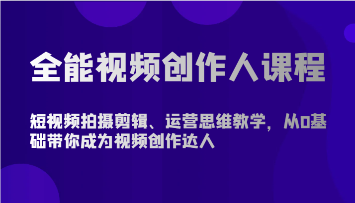 全能视频创作人课程-短视频拍摄剪辑、运营思维教学，从0基础带你成为视频创作达人-热爱者网创