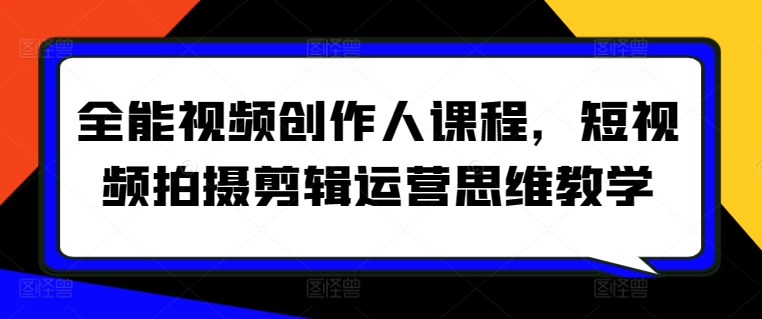 全能视频创作人课程，短视频拍摄剪辑运营思维教学-热爱者网创