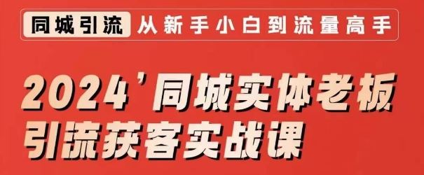 2024同城实体老板引流获客实战课，同城短视频·同城直播·实体店投放·问题答疑-热爱者网创