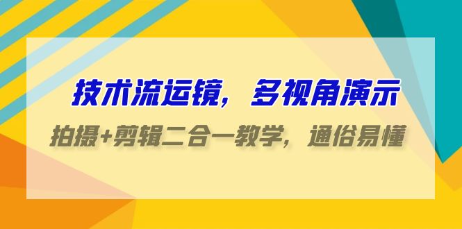 技术流运镜，多视角演示，拍摄+剪辑二合一教学，通俗易懂（70节课）-热爱者网创