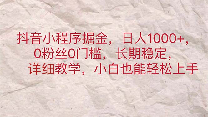 抖音小程序掘金，日人1000+，0粉丝0门槛，长期稳定，小白也能轻松上手-热爱者网创