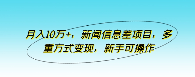 月入10万+，新闻信息差项目，多重方式变现，新手可操作-热爱者网创