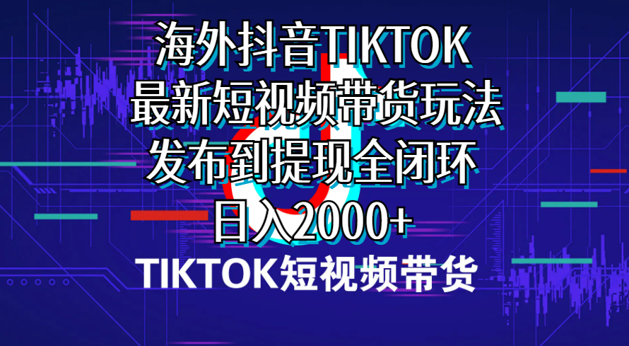 （10320期）海外短视频带货，最新短视频带货玩法发布到提现全闭环，日入2000+-热爱者网创