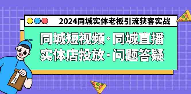 （9122期）2024同城实体老板引流获客实操同城短视频·同城直播·实体店投放·问题答疑-热爱者网创