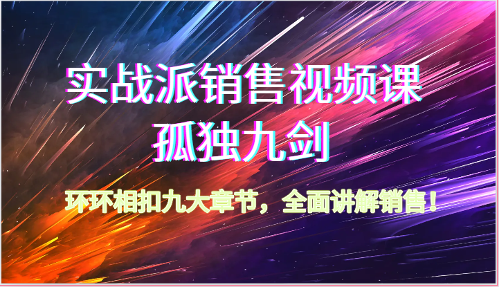 实战派销售视频课-孤独九剑，环环相扣九大章节，全面讲解销售（62节）-热爱者网创