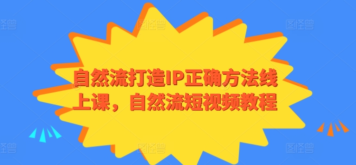 自然流打造IP正确方法线上课，自然流短视频教程-热爱者网创