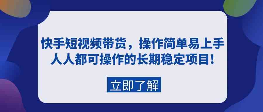 （9563期）快手短视频带货，操作简单易上手，人人都可操作的长期稳定项目!-热爱者网创