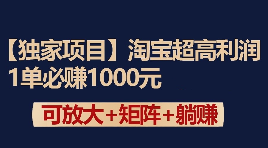 独家淘宝超高利润项目：1单必赚1000元，可放大可矩阵操作-热爱者网创