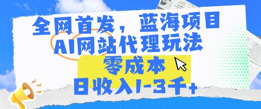 全网首发，蓝海项目，AI网站代理玩法，零成本日收入1-3千+-热爱者网创