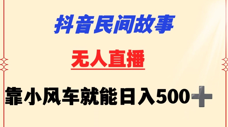 抖音民间故事无人挂机靠小风车一天500+小白也能操作-热爱者网创