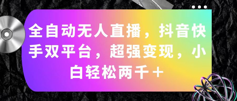 全自动无人直播，抖音快手双平台，超强变现，小白轻松两千＋-热爱者网创