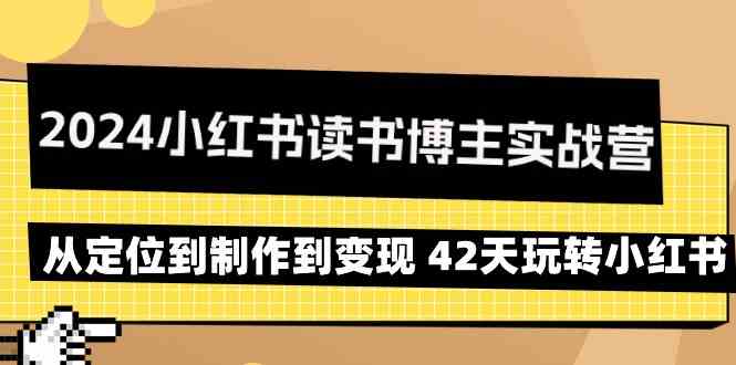 2024小红书读书博主实战营：从定位到制作到变现 42天玩转小红书-热爱者网创