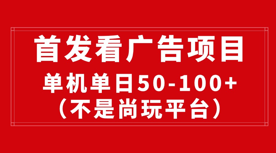 （10248期）最新看广告平台（不是尚玩），单机一天稳定收益50-100+-热爱者网创