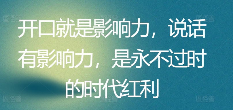 开口就是影响力，说话有影响力，是永不过时的时代红利-热爱者网创