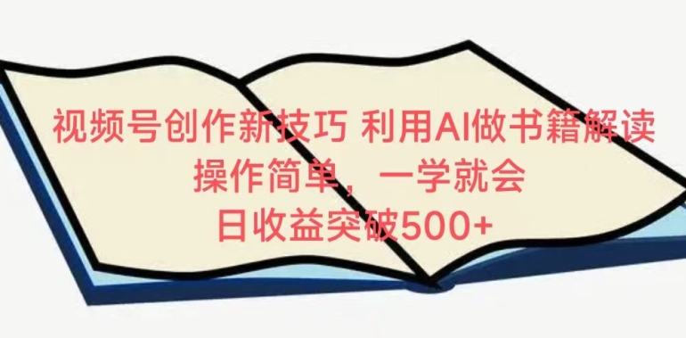 视频号创作新技巧，利用AI做书籍解读，操作简单，一学就会 日收益突破500+-热爱者网创