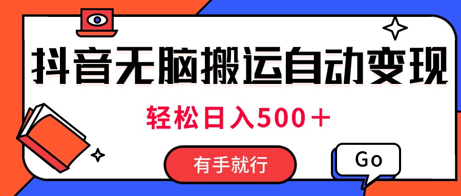 最新抖音视频搬运自动变现，日入500＋！每天两小时，有手就行-热爱者网创