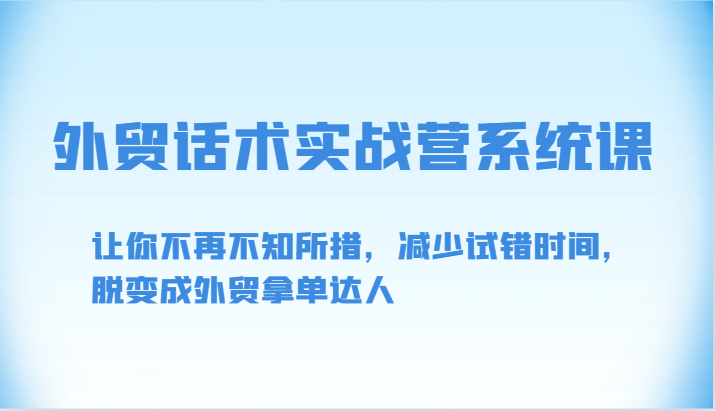 外贸话术实战营系统课-让你不再不知所措，减少试错时间，脱变成外贸拿单达人-热爱者网创