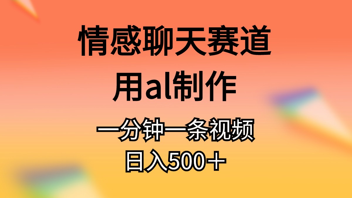 （10442期）情感聊天赛道用al制作一分钟一条视频日入500＋-热爱者网创