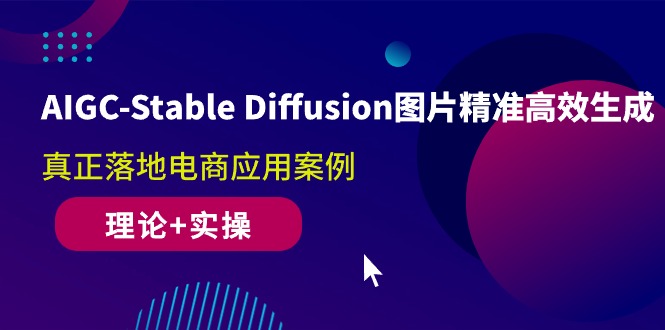 （10208期）AIGC-Stable Diffusion图片精准高效生成 真正落地电商应用案例(理论+实操)-热爱者网创