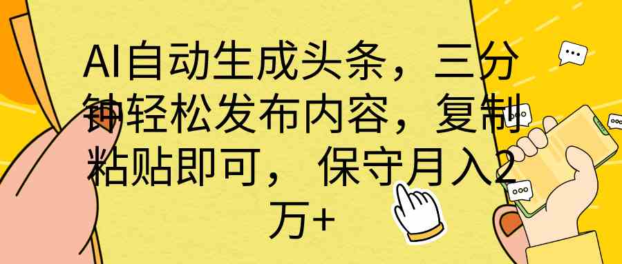 （10146期） AI自动生成头条，三分钟轻松发布内容，复制粘贴即可， 保底月入2万+-热爱者网创