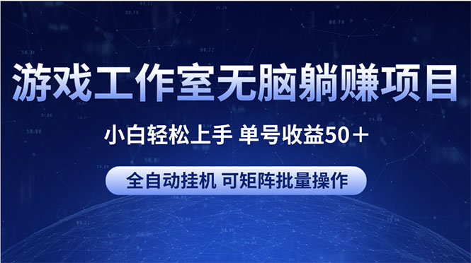 （10783期）游戏工作室无脑躺赚项目 小白轻松上手 单号收益50＋ 可矩阵批量操作-热爱者网创