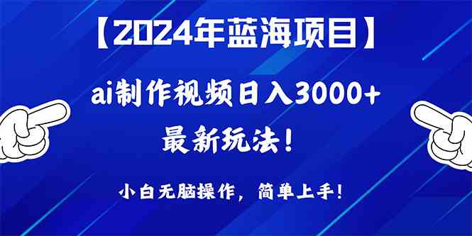 （10014期）2024年蓝海项目，通过ai制作视频日入3000+，小白无脑操作，简单上手！-热爱者网创