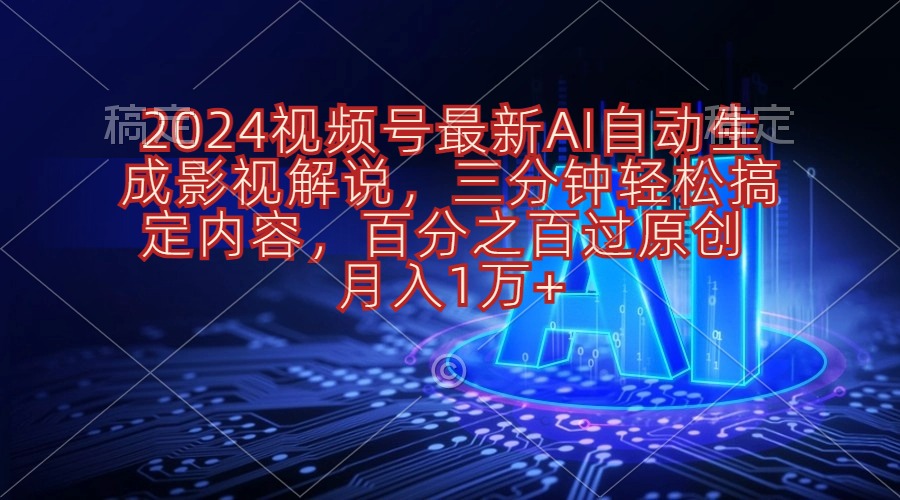 （10665期）2024视频号最新AI自动生成影视解说，三分钟轻松搞定内容，百分之百过原…-热爱者网创