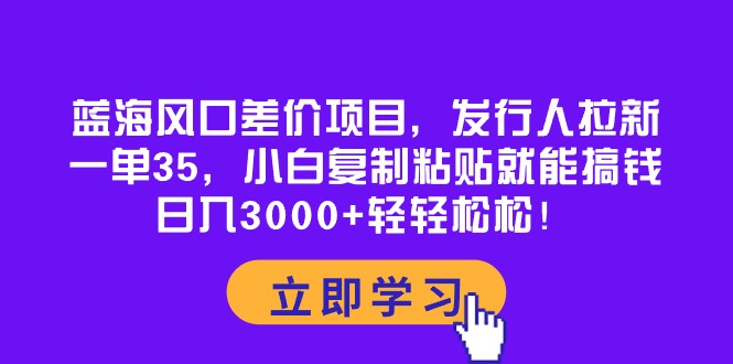 （10272期）蓝海风口差价项目，发行人拉新，一单35，小白复制粘贴就能搞钱！日入30…-热爱者网创