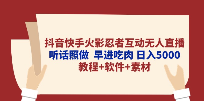 （10255期）抖音快手火影忍者互动无人直播 听话照做  早进吃肉 日入5000+教程+软件…-热爱者网创