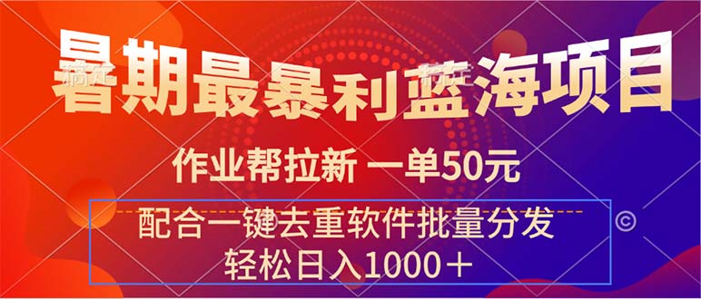 暑期最暴利蓝海项目 作业帮拉新 一单50元 配合一键去重软件批量分发-热爱者网创