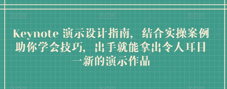 Keynote 演示设计指南，结合实操案例助你学会技巧，出手就能拿出令人耳目一新的演示作品-热爱者网创