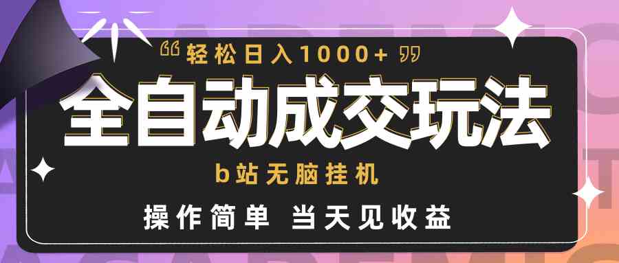 （9453期）全自动成交  b站无脑挂机 小白闭眼操作 轻松日入1000+ 操作简单 当天见收益-热爱者网创