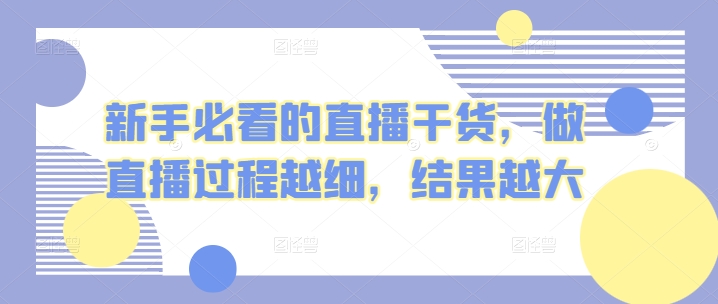 新手必看的直播干货，做直播过程越细，结果越大-热爱者网创