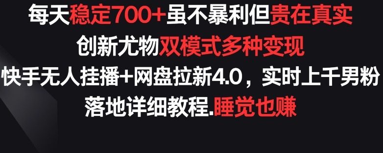 每天稳定700+，收益不高但贵在真实，创新尤物双模式多渠种变现，快手无人挂播+网盘拉新4.0-热爱者网创