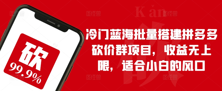 冷门蓝海批量搭建拼多多砍价群项目，收益无上限，适合小白的风口-热爱者网创