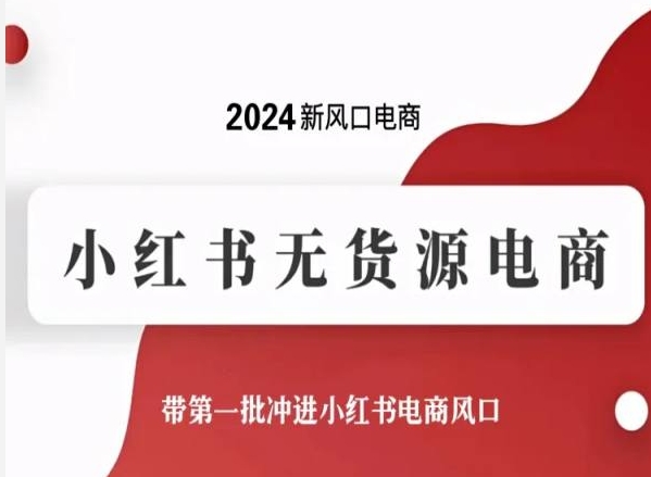 2024新风口电商，小红书无货源电商，带第一批冲进小红书电商风口-热爱者网创