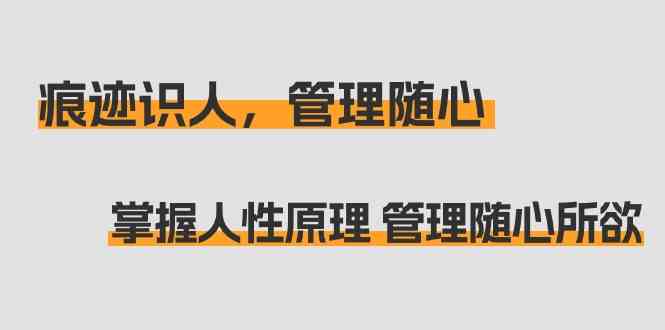 痕迹识人，管理随心：掌握人性原理 管理随心所欲（31节课）-热爱者网创