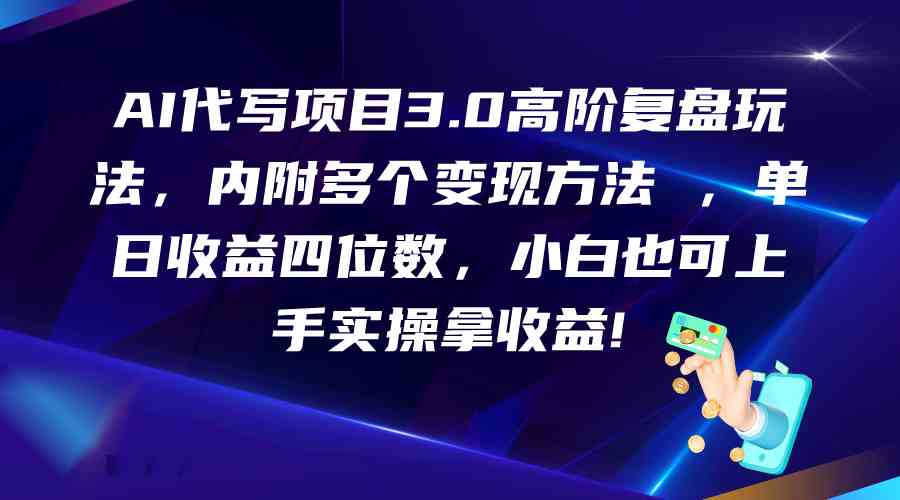 AI代写项目3.0高阶复盘玩法，单日收益四位数，小白也可上手实…-热爱者网创