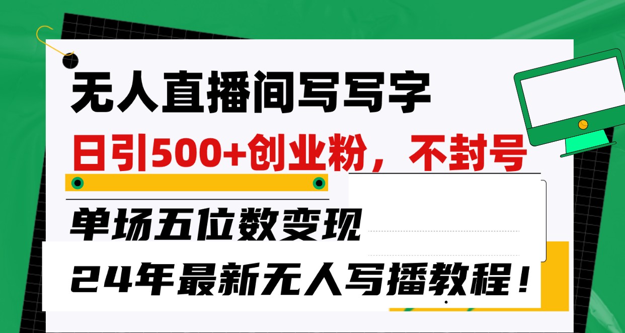 无人直播间写字日引500+创业粉，单场五位数变现，24年最新无人写播不封号教程！-热爱者网创