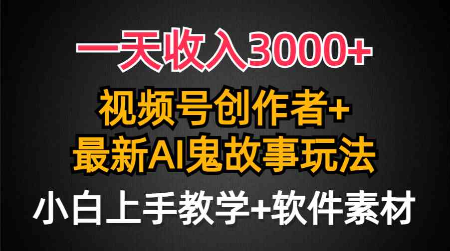 （9445期）一天收入3000+，视频号创作者AI创作鬼故事玩法，条条爆流量，小白也能轻…-热爱者网创