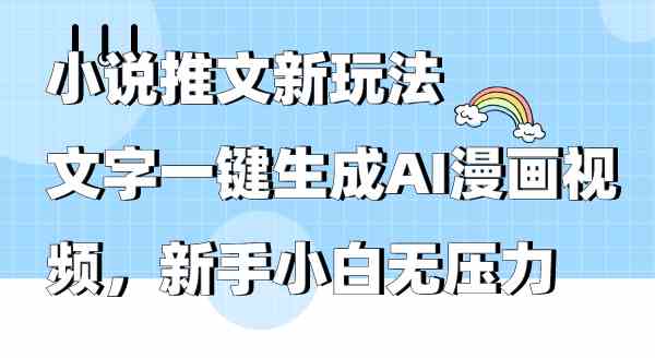 （9555期）小说推文新玩法，文字一键生成AI漫画视频，新手小白无压力-热爱者网创