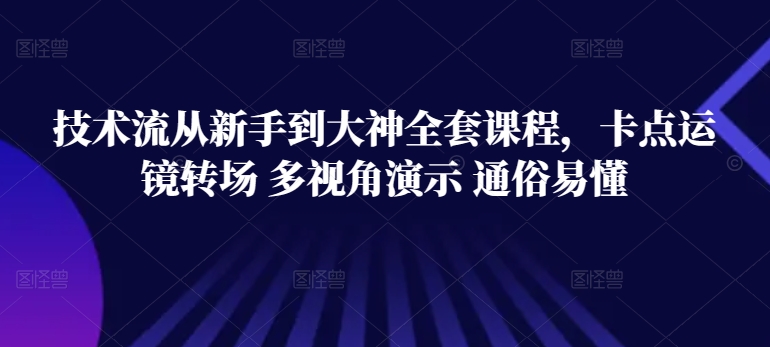 技术流从新手到大神全套课程，卡点运镜转场 多视角演示 通俗易懂-热爱者网创